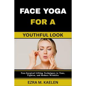Kaelen, Ezra M. FACE YOGA FOR A YOUTHFUL LOOK: Non-Surgical Lifting Techniques to Tone, Tighten, and Reduce Wrinkles Kaelen, Ezra M. FACE YOGA FOR A YOUTHFUL LOOK: Non-Surgical Lifting Techniques to Tone, Tighten, and Reduce Wrinkles