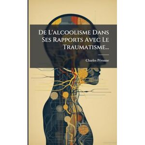 Pã(c)Ronne, Charles De L'alcoolisme Dans Ses Rapports Avec Le Traumatisme... Pã(c)Ronne, Charles De L'alcoolisme Dans Ses Rapports Avec Le Traumatisme...