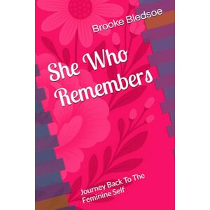 Bledsoe, Brooke She Who Remembers: Journey Back To The Feminine Self Bledsoe, Brooke She Who Remembers: Journey Back To The Feminine Self