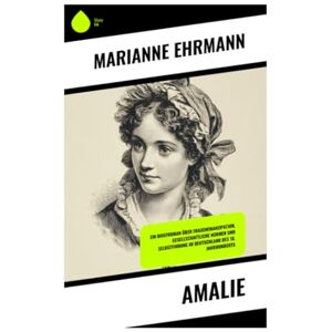 Ehrmann, Marianne Amalie: Ein Briefroman über Frauenemanzipation, gesellschaftliche Normen und Selbstfindung im Deutschland des 18. Jahrhunderts Ehrmann, Marianne Amalie: Ein Briefroman über Frauenemanzipation, gesellschaftliche Normen und Selbstfindung im Deutschland des 18. Jahrhunderts