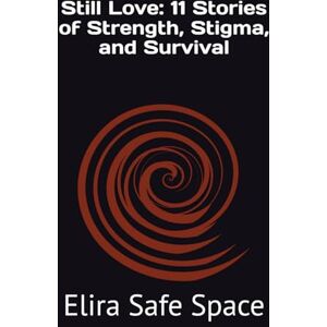Safe Space, Elira Still Love: 11 Stories of Strength, Stigma, and Survival Safe Space, Elira Still Love: 11 Stories of Strength, Stigma, and Survival