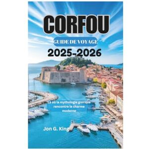 King, Jon G. CORFOU GUIDE DE VOYAGE 2025-2026: Là où la mythologie grecque rencontre le charme moderne King, Jon G. CORFOU GUIDE DE VOYAGE 2025-2026: Là où la mythologie grecque rencontre le charme moderne