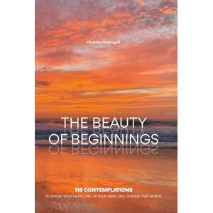 McDougall, Christine Anne The Beauty of Beginnings: 116 contemplations to rouse your heart, fire up your mind and change our world McDougall, Christine Anne The Beauty of Beginnings: 116 contemplations to rouse your heart, fire up your mind and change our world