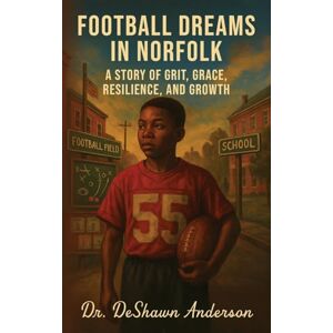 Anderson, Dr Deshawn Football Dreams In Norfolk: A Story of Grit, Grace, Resilience, and Growth Anderson, Dr Deshawn Football Dreams In Norfolk: A Story of Grit, Grace, Resilience, and Growth