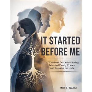 Fitzgerald, Maria M. It Started Before Me: A Workbook for Understanding Inherited Family Trauma and Breaking the Cycle Fitzgerald, Maria M. It Started Before Me: A Workbook for Understanding Inherited Family Trauma and Breaking the Cycle