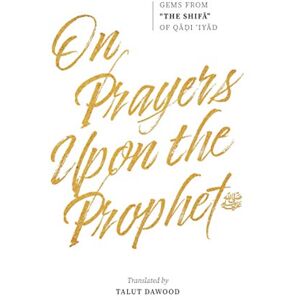 Musa al-Yahsubi, Qadi 'Iyad b. On Prayers Upon the Prophet ﷺ: Gems from "The Shifa" of Qadi 'Iyad Musa al-Yahsubi, Qadi 'Iyad b. On Prayers Upon the Prophet ﷺ: Gems from "The Shifa" of Qadi 'Iyad