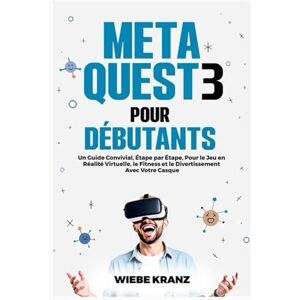 Kranz, Wiebe Meta Quest 3 Pour Débutants: Un Guide Convivial, Étape par Étape, Pour le Jeu en Réalité Virtuelle, le Fitness et le Divertissement Avec Votre Casque Kranz, Wiebe Meta Quest 3 Pour Débutants: Un Guide Convivial, Étape par Étape, Pour le Jeu en Réalité Virtuelle, le Fitness et le Divertissement Avec Votre Casque