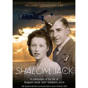 Michael Goldstein Shalom Jack: A celebration of the life of Sergeant Jacob 'Jack' Goldstein, RAFVR 166 Squadron Bomber Command, killed in action 16 March 1945 Michael Goldstein Shalom Jack: A celebration of the life of Sergeant Jacob 'Jack' Goldstein, RAFVR 166 Squadron Bomber Command, killed in action 16 March 1945