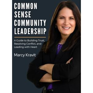Kravit, Marcy Common Sense Community Leadership: A Guide to Building Trust, Resolving Conflict, and Leading with Heart Kravit, Marcy Common Sense Community Leadership: A Guide to Building Trust, Resolving Conflict, and Leading with Heart