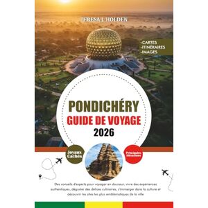 HOLDEN, TERESA J. PONDICHÉRY GUIDE DE VOYAGE 2026: Des conseils d'experts pour voyager en douceur, vivre des expériences authentiques, déguster des délices culinaires, ... les sites les plus emblématiques de la ville HOLDEN, TERESA J. PONDICHÉRY GUIDE DE VOYAGE 2026: Des conseils d'experts pour voyager en douceur, vivre des expériences authentiques, déguster des délices culinaires, ... les sites les plus emblématiques de la ville