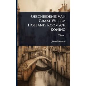 Meerman, Johan Geschiedenis Van Graaf Willem Holland, Roomsch Koning Meerman, Johan Geschiedenis Van Graaf Willem Holland, Roomsch Koning