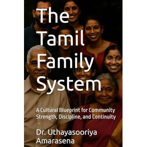 Amarasena, Dr. Uthayasooriya The Tamil Family System: A Cultural Blueprint for Community Strength, Discipline, and Continuity Amarasena, Dr. Uthayasooriya The Tamil Family System: A Cultural Blueprint for Community Strength, Discipline, and Continuity