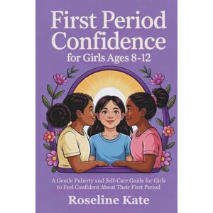 Kate, Roseline First Period Confidence for Girls Ages 8–12: A Gentle Puberty and Self-Care Guide for Girls to Feel Confident About Their First Period Kate, Roseline First Period Confidence for Girls Ages 8–12: A Gentle Puberty and Self-Care Guide for Girls to Feel Confident About Their First Period