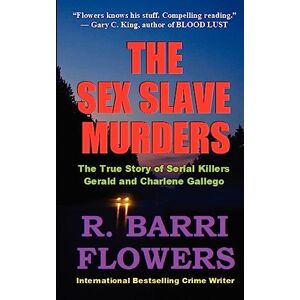 Flowers, R. Barri The Sex Slave Murders: The True Story of Serial Killers Gerald & Charlene Gallego Flowers, R. Barri The Sex Slave Murders: The True Story of Serial Killers Gerald & Charlene Gallego