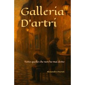 Onorati, Alessandro Galleria D'artri: Tutto quello che non ho mai detto Onorati, Alessandro Galleria D'artri: Tutto quello che non ho mai detto