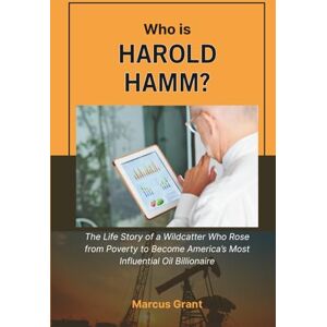 Grant, Marcus Who is Harold Hamm?: The Life Story of a Wildcatter Who Rose from Poverty to Become America’s Most Influential Oil Billionaire (Billionaire Minds: Stories of Grit and Greatness) Grant, Marcus Who is Harold Hamm?: The Life Story of a Wildcatter Who Rose from Poverty to Become America’s Most Influential Oil Billionaire (Billionaire Minds: Stories of Grit and Greatness)