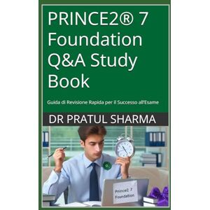 SHARMA, DR PRATUL PRINCE2® 7 Foundation Q&A Study Book: Guida di Revisione Rapida per il Successo all’Esame (Italino) SHARMA, DR PRATUL PRINCE2® 7 Foundation Q&A Study Book: Guida di Revisione Rapida per il Successo all’Esame (Italino)