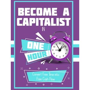 King, Joshua Become a Capitalist in One Hour: Convert Free Time into Free Cash Flow: 178 (Massive Passive Income Books) King, Joshua Become a Capitalist in One Hour: Convert Free Time into Free Cash Flow: 178 (Massive Passive Income Books)