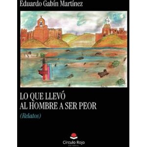 Gabín Martínez, Eduardo Lo que llevó al hombre a ser peor (Relatos) Gabín Martínez, Eduardo Lo que llevó al hombre a ser peor (Relatos)