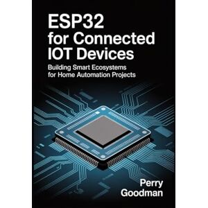Goodman, Perry ESP32 for Connected IoT Devices: Building Smart Ecosystems for Home Automation Projects Goodman, Perry ESP32 for Connected IoT Devices: Building Smart Ecosystems for Home Automation Projects