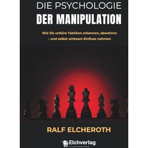 Elcheroth, Ralf Die Psychologie der Manipulation: Wie Sie unfaire Taktiken erkennen, abwehren – und selbst wirksam Einfluss nehmen Elcheroth, Ralf Die Psychologie der Manipulation: Wie Sie unfaire Taktiken erkennen, abwehren – und selbst wirksam Einfluss nehmen