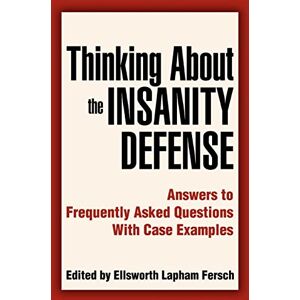 Fersch, Ellsworth Thinking About the Insanity Defense: Answers to Frequently Asked Questions With Case Examples Fersch, Ellsworth Thinking About the Insanity Defense: Answers to Frequently Asked Questions With Case Examples