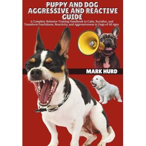 HURD, MARK PUPPY AND DOG AGGRESSIVE AND REACTIVE GUIDE: A Complete Behavior Training Handbook to Calm, Socialize, and Transform Fearfulness, Reactivity, and ... of All Ages (POSITIVE REINFORCEMENT PET HOME) HURD, MARK PUPPY AND DOG AGGRESSIVE AND REACTIVE GUIDE: A Complete Behavior Training Handbook to Calm, Socialize, and Transform Fearfulness, Reactivity, and ... of All Ages (POSITIVE REINFORCEMENT PET HOME)
