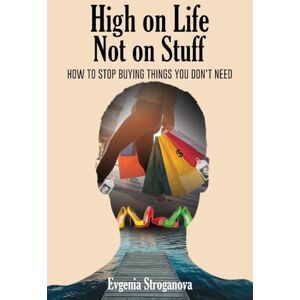 Stroganova, Evgenia High on Life Not on Stuff: How to Stop Buying Things You Don't Need Stroganova, Evgenia High on Life Not on Stuff: How to Stop Buying Things You Don't Need