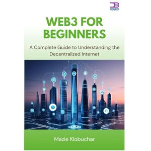 Klobuchar, Mazie Web3 for Beginners: A Complete Guide to Understanding the Decentralized Internet Klobuchar, Mazie Web3 for Beginners: A Complete Guide to Understanding the Decentralized Internet