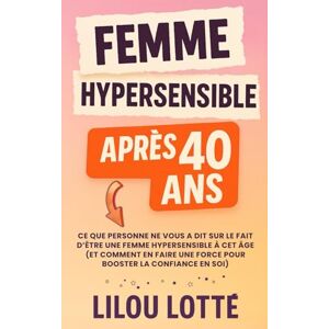 Lotté, Lilou Femme hypersensible après 40 ans: Ce que personne ne vous a dit sur le fait d’être une femme hypersensible à cet âge (et comment en faire une force pour booster la confiance en soi) Lotté, Lilou Femme hypersensible après 40 ans: Ce que personne ne vous a dit sur le fait d’être une femme hypersensible à cet âge (et comment en faire une force pour booster la confiance en soi)