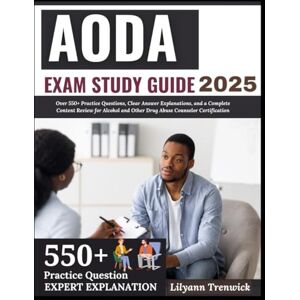 Trenwick, Lilyann AODA Exam Study Guide 2025: Over 550+ Practice Questions, Clear Answer Explanations, and a Complete Content Review for Alcohol and Other Drug Abuse Counselor Certification Trenwick, Lilyann AODA Exam Study Guide 2025: Over 550+ Practice Questions, Clear Answer Explanations, and a Complete Content Review for Alcohol and Other Drug Abuse Counselor Certification