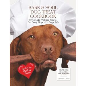 O'Neill Bark & Soul Dog Treat Cookbook: Homemade Wellness Treats for Every Stage of a Dog's Life: Enhanced Color Edition Home Made Dog Treat Recipe Book O'Neill Bark & Soul Dog Treat Cookbook: Homemade Wellness Treats for Every Stage of a Dog's Life: Enhanced Color Edition Home Made Dog Treat Recipe Book