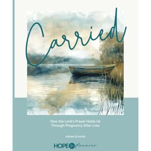 Schmidt, Ashlee Carried: How the Lord's Prayer Holds Us Through Pregnancy After Loss Schmidt, Ashlee Carried: How the Lord's Prayer Holds Us Through Pregnancy After Loss