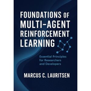 Lauritsen, Marcus C. Foundations of Multi-Agent Reinforcement Learning: Essential Principles for Researchers and Developers: 1 (Multi-Agent Reinforcement Learning Mastery Series for Researchers and Developers) Lauritsen, Marcus C. Foundations of Multi-Agent Reinforcement Learning: Essential Principles for Researchers and Developers: 1 (Multi-Agent Reinforcement Learning Mastery Series for Researchers and Developers)