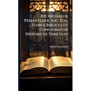 ((S I )), Michael Pexenfelder R.p. Michaelis Pexenfelder, Soc. Jesu ... Florus Biblicus Et Concionator Historicus Tomi Duo ... ((S I )), Michael Pexenfelder R.p. Michaelis Pexenfelder, Soc. Jesu ... Florus Biblicus Et Concionator Historicus Tomi Duo ...