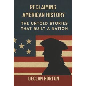 HORTON, DECLAN RECLAIMING AMERICAN HISTORY: The Untold Stories That Built a Nation HORTON, DECLAN RECLAIMING AMERICAN HISTORY: The Untold Stories That Built a Nation