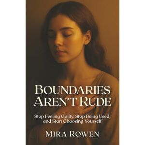 Rowen, Mira Boundaries Aren’t Rude: Stop Feeling Guilty, Stop Being Used, and Start Choosing Yourself (Heal Your Inner You) Rowen, Mira Boundaries Aren’t Rude: Stop Feeling Guilty, Stop Being Used, and Start Choosing Yourself (Heal Your Inner You)