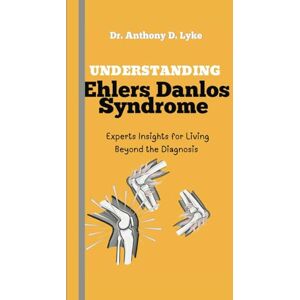 Lyke, Anthony D Understanding Ehlers Danlos Syndrome: Experts Insights for Living Beyond the Diagnosis Lyke, Anthony D Understanding Ehlers Danlos Syndrome: Experts Insights for Living Beyond the Diagnosis