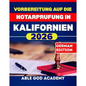 ACADEMY, ABLE GOD Vorbereitung auf die Notarprufung in Kalifornien 2026: Schritt-für-Schritt-Anleitung zum zertifizierten Notar mit aktuellen Gesetzen, Übungsfragen und Expertentipps ACADEMY, ABLE GOD Vorbereitung auf die Notarprufung in Kalifornien 2026: Schritt-für-Schritt-Anleitung zum zertifizierten Notar mit aktuellen Gesetzen, Übungsfragen und Expertentipps