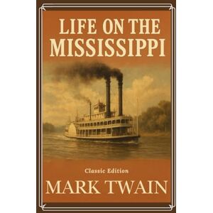 Twain, Mark Life on The Mississippi: Mark Twain’s Timeless Story of Steamboats, River Life, and American History With Original Illustrations Twain, Mark Life on The Mississippi: Mark Twain’s Timeless Story of Steamboats, River Life, and American History With Original Illustrations