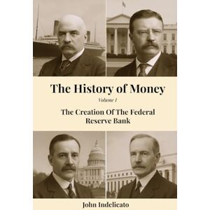 Indelicato, John The History of Money: The Creation Of The Federal Reserve Bank Indelicato, John The History of Money: The Creation Of The Federal Reserve Bank