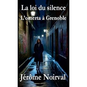 Noirval, Jérôme La loi du silence, l'omerta à Grenoble Noirval, Jérôme La loi du silence, l'omerta à Grenoble
