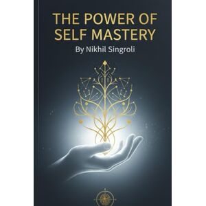 Singroli, Nikhil The Power of Self Mastery Unlock the Strength Within to Control Your Thoughts, Emotions, and Destiny: A Life-Changing Guide to Build Discipline, ... Intelligence and Mindset Transformation Singroli, Nikhil The Power of Self Mastery Unlock the Strength Within to Control Your Thoughts, Emotions, and Destiny: A Life-Changing Guide to Build Discipline, ... Intelligence and Mindset Transformation