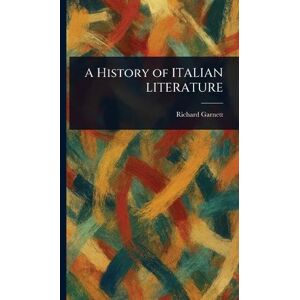 Garnett, Richard A History of ITALIAN LITERATURE Garnett, Richard A History of ITALIAN LITERATURE