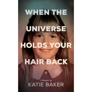 Baker, Katie When The Universe Holds Your Hair Back Baker, Katie When The Universe Holds Your Hair Back
