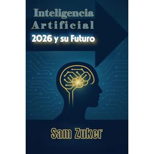 ZUKER, SAM MODELOS DE INTELIGENCIA ARTIFICIAL 2026 Y SU FUTURO ZUKER, SAM MODELOS DE INTELIGENCIA ARTIFICIAL 2026 Y SU FUTURO