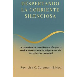 Coleman B.Msc, Rev. Lisa C. DESPERTANDO LA CORRIENTE SILENCIOSA: Un compañero de sanación de 28 días para la respiración consciente, la fatiga crónica y la fuerza interior en quietud (The Quiet Current Series) Coleman B.Msc, Rev. Lisa C. DESPERTANDO LA CORRIENTE SILENCIOSA: Un compañero de sanación de 28 días para la respiración consciente, la fatiga crónica y la fuerza interior en quietud (The Quiet Current Series)