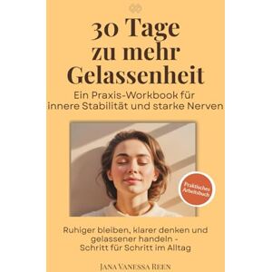 Reen, Jana Vanessa 30 Tage zu mehr Gelassenheit Ein Praxis-Workbook für innere Stabilität und starke Nerven: Ruhiger bleiben, klarer denken und gelassener handeln Schritt für Schritt im Alltag (30-Tage-Workbooks) Reen, Jana Vanessa 30 Tage zu mehr Gelassenheit Ein Praxis-Workbook für innere Stabilität und starke Nerven: Ruhiger bleiben, klarer denken und gelassener handeln Schritt für Schritt im Alltag (30-Tage-Workbooks)