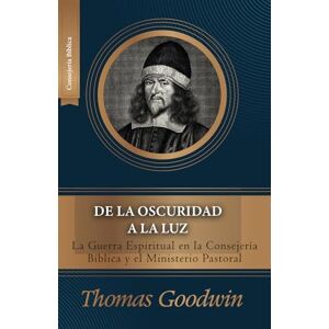 Goodwin, Thomas De la oscuridad a la luz: La Guerra Espiritual en la consejeria biblica y el ministerio pastoral Goodwin, Thomas De la oscuridad a la luz: La Guerra Espiritual en la consejeria biblica y el ministerio pastoral