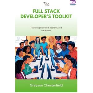 Chesterfield, Greyson The Full Stack Developer’s Toolkit: Mastering Frontend, Backend, and Databases Chesterfield, Greyson The Full Stack Developer’s Toolkit: Mastering Frontend, Backend, and Databases